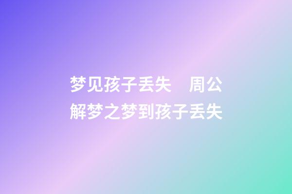 梦见孩子丢失　周公解梦之梦到孩子丢失